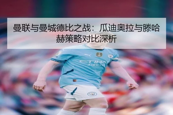 曼联与曼城德比之战：瓜迪奥拉与滕哈赫策略对比深析